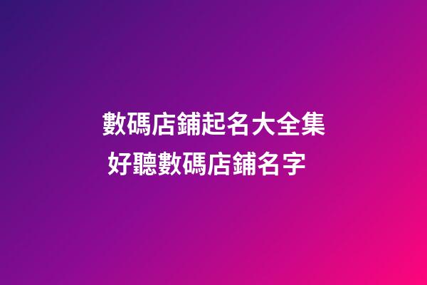 數碼店鋪起名大全集 好聽數碼店鋪名字-第1張-店鋪起名-玄機派